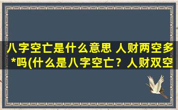 八字空亡是什么意思 人财两空多*吗(什么是八字空亡？人财双空，命运多流离失所)